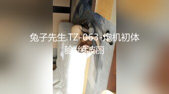 兔子先生.TZ-063-炮机初体验-绫波丽