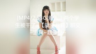 [MP4/2.53G]新人！两个学生被干了~【就爱莉莉】群交~道具~超极品~