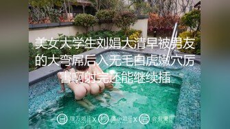 美女大学生刘娟大清早被男友的大弯屌后入无毛白虎嫩穴厉害啊射完还能继续插