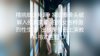 精挑细选补漏✅家庭摄像头破解入侵真实偸_拍男女各种激烈性生活✅出租房情侣上演教科书式性爱 (3)