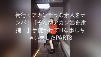 街行くアカンそうな素人をナンパ！「そんなアカン娘を逮捕！」手錠かけてHな事しちゃいましたPART8