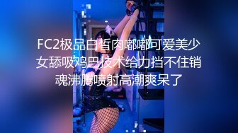 FC2极品白皙肉嘟嘟可爱美少女舔吸鸡巴技术给力挡不住销魂沸腾喷射高潮爽呆了