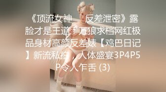 《顶流女神☀️反差泄密》露脸才是王道！万狼求档网红极品身材高颜反差婊【鸡巴日记】新流私拍，人体盛宴3P4P5P令人乍舌 (3)