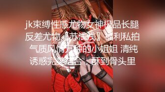 jk束缚性感尤物女神极品长腿反差尤物〖苏浅浅〗福利私拍 气质风情万种的小姐姐 清纯诱惑完美结合，酥到骨头里