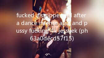 fucked a stripper girl after a dance intense anal and pussy fucking 4k jessijek (ph63a0decd57f15)