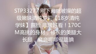 STP33277 刚下海就被操的超级嫩妹清纯萝莉【18岁清纯学妹】露脸 非常好看！170CM高挑的身材，修长的美腿大长腿，磨磨唧唧很腼腆