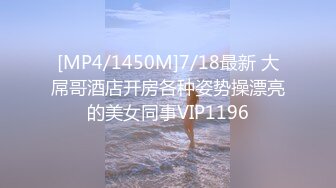 [MP4/1450M]7/18最新 大屌哥酒店开房各种姿势操漂亮的美女同事VIP1196