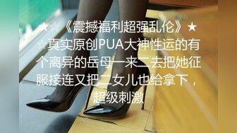 ★☆《震撼福利超强乱伦》★☆真实原创PUA大神性运的有个离异的岳母一来二去把她征服接连又把二女儿也给拿下，超级刺激