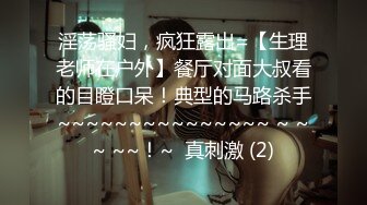 淫荡骚妇，疯狂露出=【生理老师在户外】餐厅对面大叔看的目瞪口呆！典型的马路杀手~~~~~~~~~~~~~~~ ~ ~~ ~~！~  真刺激 (2)