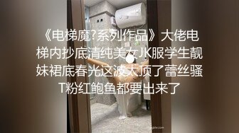 《电梯魔?系列作品》大佬电梯内抄底清纯美女JK服学生靓妹裙底春光这波太顶了蕾丝骚T粉红鲍鱼都要出来了