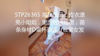 STP26365 高端极品，皮衣漂亮小姐姐，里面性感短裙，苗条身材D罩杯豪乳，被美女发现