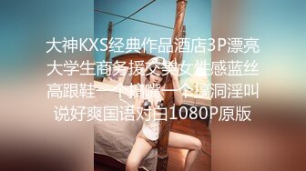 大神KXS经典作品酒店3P漂亮大学生商务援交美女性感蓝丝高跟鞋一个搞嘴一个搞洞淫叫说好爽国语对白1080P原版