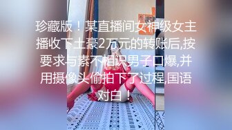 珍藏版！某直播间女神级女主播收下土豪2万元的转账后,按要求与素不相识男子口爆,并用摄像头偷拍下了过程,国语对白！