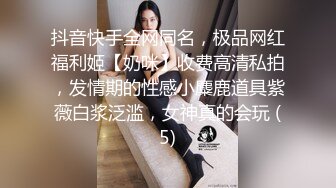 抖音快手全网同名，极品网红福利姬【奶咪】收费高清私拍，发情期的性感小麋鹿道具紫薇白浆泛滥，女神真的会玩 (5)