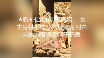 ★新★推到继母王阿姨❤️女主身材不错 小穴很漂亮 对白刺激感很强 附聊天记录