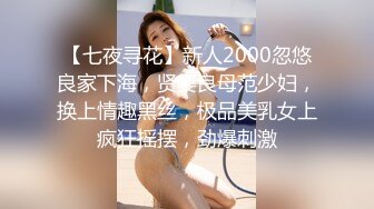 【七夜寻花】新人2000忽悠良家下海，贤妻良母范少妇，换上情趣黑丝，极品美乳女上疯狂摇摆，劲爆刺激