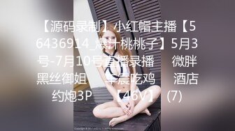 【源码录制】小红帽主播【56436914_爆汁桃桃子】5月3号-7月10号直播录播✳️微胖黑丝御姐✳️车震吃鸡✳️酒店约炮3P✳️【46V】  (7)