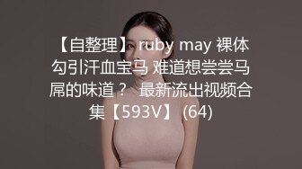 【自整理】 ruby may 裸体勾引汗血宝马 难道想尝尝马屌的味道？  最新流出视频合集【593V】 (64)