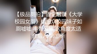 【极品厕拍】固定后景《大学校园女厕》偷拍众校园妹子如厕嘘嘘 丰臀云集 这角度太适合后入 第①季