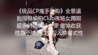 《极品CP魔手外购》全景逼脸同框偸拍Club夜场女蹲厕超多时尚靓妹方便 意外收获性急小情侣口交后入快餐式性爱 (1)