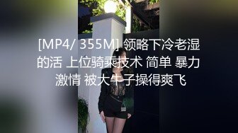 [MP4/ 355M] 领略下冷老湿的活 上位骑乘技术 简单 暴力 激情 被大牛子操得爽飞