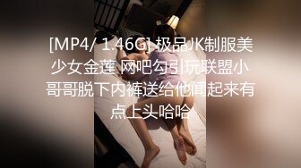 [MP4/ 1.46G] 极品JK制服美少女金莲 网吧勾引玩联盟小哥哥脱下内裤送给他闻起来有点上头哈哈