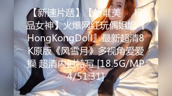 【新速片遞】【超唯美❤️极品女神】火爆网红玩偶姐姐『HongKongDoll』最新超清8K原版《风雪月》多视角爱爱操 超清内射特写 [18.5G/MP4/51:31]