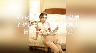 ED Mosaic 素人妹子快结婚了 想背着男友试试其他男人 结果一试回不去了 (2)