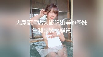 大屌哥酒店大戰肥嫩美鮑學妹生制服裝小騷貨