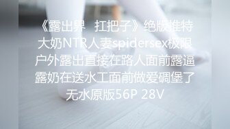 《露出界⭐扛把子》绝版推特大奶NTR人妻spidersex极限户外露出直接在路人面前露逼露奶在送水工面前做爱碉堡了无水原版56P 28V