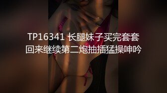 TP16341 长腿妹子买完套套回来继续第二炮抽插猛操呻吟