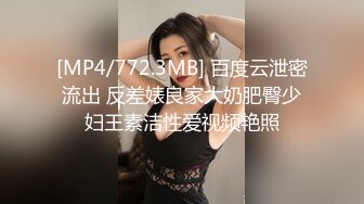 [MP4/772.3MB] 百度云泄密流出 反差婊良家大奶肥臀少妇王素洁性爱视频艳照