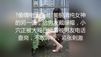 ?偷情电话查岗?美貌清纯女神的另一面，给男友戴绿帽，小穴正被大鸡巴操着被男友电话查岗，不敢呻吟，紧张刺激