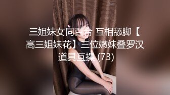 三姐妹女同百合 互相舔脚【高三姐妹花】三位嫩妹叠罗汉 道具互操 (73)