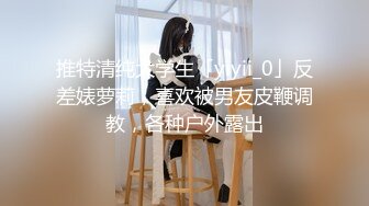 推特清纯大学生「yiyii_0」反差婊萝莉，喜欢被男友皮鞭调教，各种户外露出