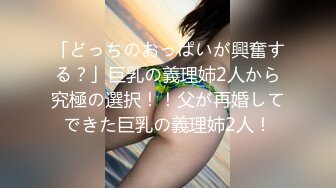 「どっちのおっぱいが興奮する？」巨乳の義理姉2人から究極の選択！！父が再婚してできた巨乳の義理姉2人！