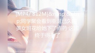 [MP4/ 812M]&nbsp;&nbsp;同学聚会看到垂涎已久的 美女班花给她下了点药 这回终于得手了