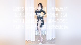 最新5月高价定制，极品反差女大生04年清纯小姐姐【胡椒仔】露脸私拍，各种COSER裸体骚舞大号道具紫薇脸逼同框 (1)