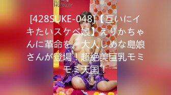 [428SUKE-048]【互いにイキたいスケベ娘】えりかちゃんに革命を。大人しめな島娘さんが登場！超絶美巨乳モミモミ天国！