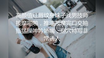 高颜值红唇纹身妹子找男技师按摩啪啪，推油按摩完口交抽插猛操呻吟娇喘，掰穴特写非常诱人