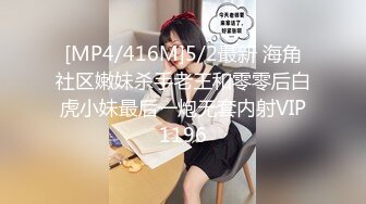 [MP4/416M]5/2最新 海角社区嫩妹杀手老王和零零后白虎小妹最后一炮无套内射VIP1196