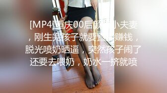 [MP4]重庆00后颜值小夫妻，刚生完孩子就要直播赚钱，脱光喷奶晒逼，突然孩子闹了还要去喂奶，奶水一挤就喷