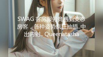 SWAG 客房服务竟遇到变态房客，各种姿势疯狂抽插..中出内射.. Queenatasha