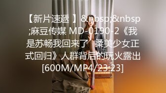 【新片速遞 】&nbsp;&nbsp;麻豆传媒 MD-0190-2《我是苏畅我回来了⭐柔美少女正式回归》人群背后的玩火露出[600M/MP4/23:23]