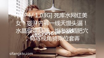 [MP4/ 1.03G] 死库水网红美女！拨开内裤一线天馒头逼！水晶假屌抽插，炮友猛插肥穴，特写视角骑乘位套弄