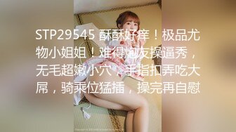 STP29545 酥酥好痒！极品尤物小姐姐！难得炮友操逼秀，无毛超嫩小穴，手指扣弄吃大屌，骑乘位猛插，操完再自慰