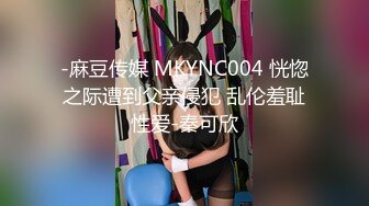 -麻豆传媒 MKYNC004 恍惚之际遭到父亲侵犯 乱伦羞耻性爱-秦可欣