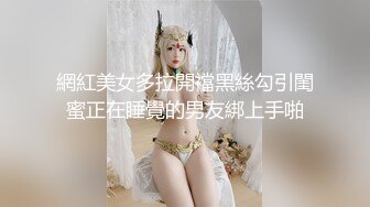 網紅美女多拉開襠黑絲勾引閨蜜正在睡覺的男友綁上手啪