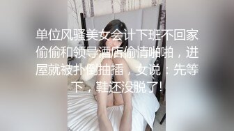 单位风骚美女会计下班不回家偷偷和领导酒店偷情啪啪，进屋就被扑倒抽插，女说：先等下，鞋还没脱了!