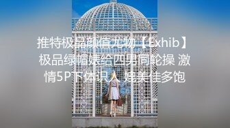 推特极品颜值尤物【Exhib】极品绿帽婊给四男同轮操 激情5P下体识人 媲美佳多饱